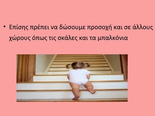 • Επίσης πρέπει να δώσουμε προσοχή και σε άλλους
χώρους όπως τις σκάλες και τα μπαλκόνια
 