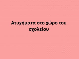 Ατυχήματα στο χώρο του
σχολείου
 