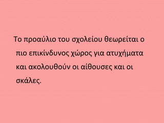 Το προαύλιο του σχολείου θεωρείται ο
πιο επικίνδυνος χώρος για ατυχήματα
και ακολουθούν οι αίθουσες και οι
σκάλες.
 