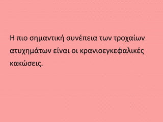 Η πιο σημαντική συνέπεια των τροχαίων
ατυχημάτων είναι οι κρανιοεγκεφαλικές
κακώσεις.
 