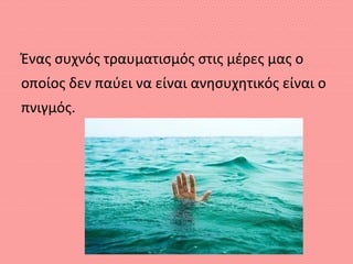 Ένας συχνός τραυματισμός στις μέρες μας ο
οποίος δεν παύει να είναι ανησυχητικός είναι ο
πνιγμός.
 