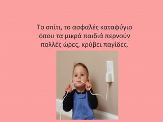 Το σπίτι, το ασφαλές καταφύγιο
όπου τα μικρά παιδιά περνούν
πολλές ώρες, κρύβει παγίδες.
 