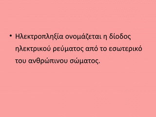 • Ηλεκτροπληξία ονομάζεται η δίοδος
ηλεκτρικού ρεύματος από το εσωτερικό
του ανθρώπινου σώματος.
 