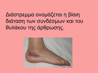 Διάστρεμμα ονομάζεται η βίαιη
διάταση των συνδέσμων και του
θυλάκου της άρθρωσης.
 