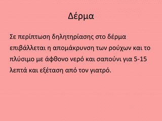 Δέρμα
Σε περίπτωση δηλητηρίασης στο δέρμα
επιβάλλεται η απομάκρυνση των ρούχων και το
πλύσιμο με άφθονο νερό και σαπούνι για 5-15
λεπτά και εξέταση από τον γιατρό.
 