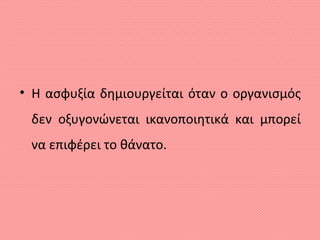 • Η ασφυξία δημιουργείται όταν ο οργανισμός
δεν οξυγονώνεται ικανοποιητικά και μπορεί
να επιφέρει το θάνατο.
 