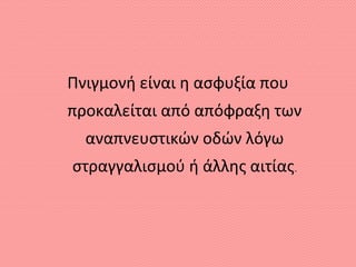 Πνιγμονή είναι η ασφυξία που
προκαλείται από απόφραξη των
αναπνευστικών οδών λόγω
στραγγαλισμού ή άλλης αιτίας.
 