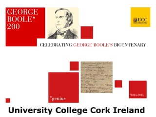 *genius
*1815-2015
CELEBRATING GEORGE BOOLE’S BICENTENARY
University College Cork Ireland
 