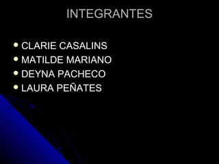 INTEGRANTESINTEGRANTES
 CLARIE CASALINSCLARIE CASALINS
 MATILDE MARIANOMATILDE MARIANO
 DEYNA PACHECODEYNA PACHECO
 LAURA PEÑATESLAURA PEÑATES
 
