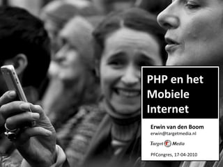 Erwin van den Boom [email_address] PHP en het Mobiele  Internet PFCongres, 17-04-2010 
