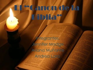 El “Canon de la Biblia” Integrantes: Jennifer Madge Ariana Muñante Andrea Lara  