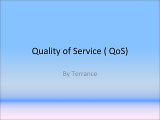 Quality of Service ( QoS) By Terrance 