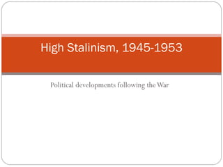 Political developments following the War High Stalinism, 1945-1953 