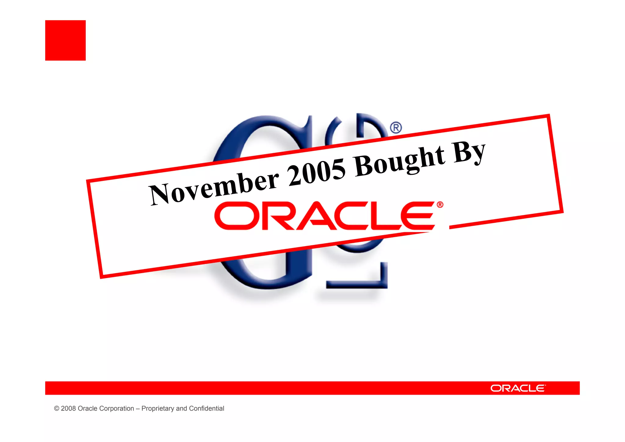 5 Boug ht By
                                   ember                   2 00
                               Nov




© 2008 Oracle Corporation – Proprietary and Confidential
 