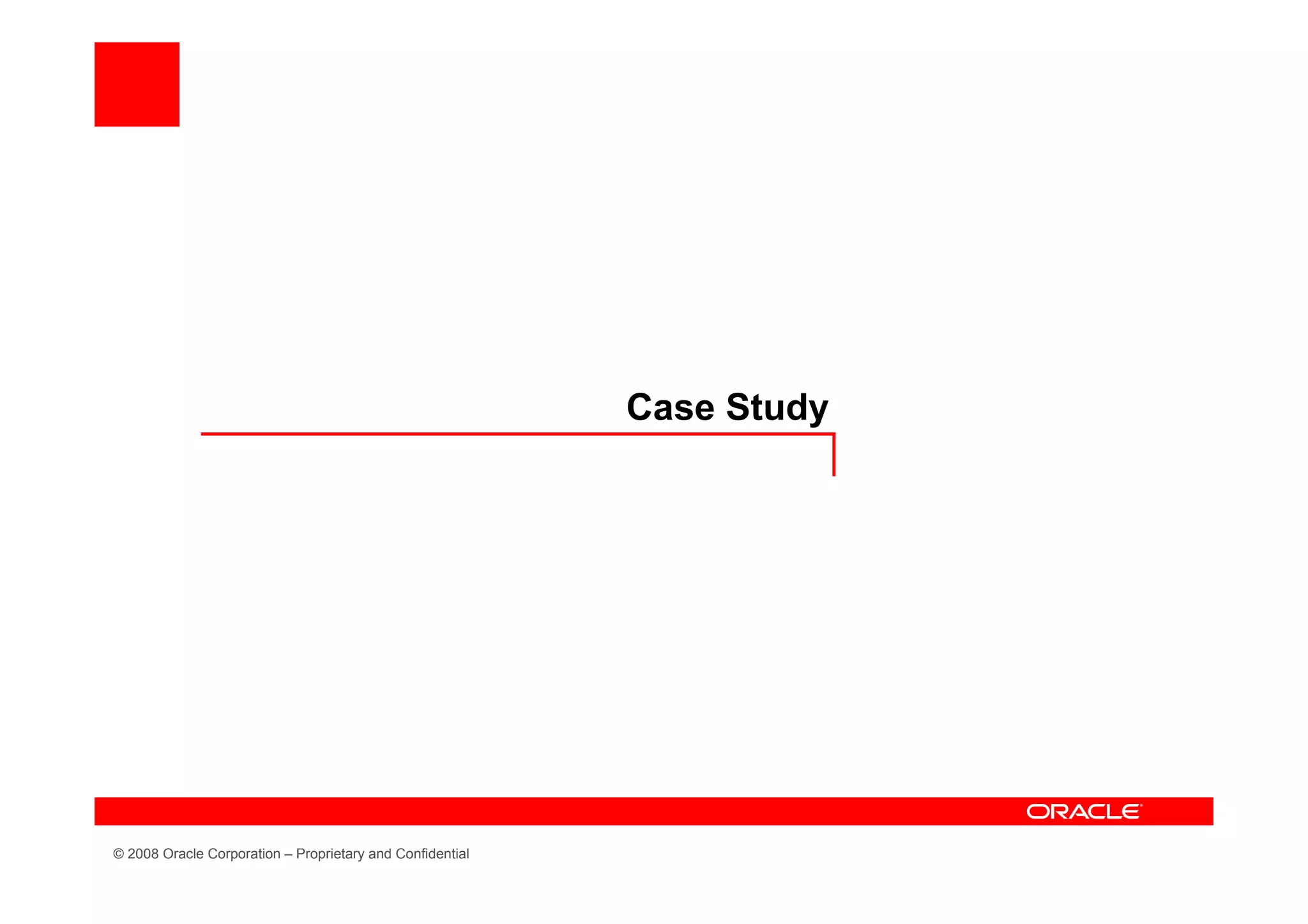 Case Study




© 2008 Oracle Corporation – Proprietary and Confidential
 