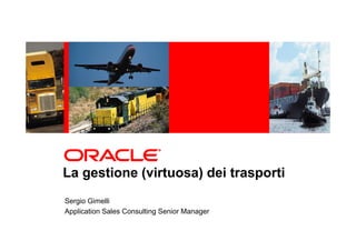 La gestione (virtuosa) dei trasporti
Sergio Gimelli
Application Sales Consulting Senior Manager
 