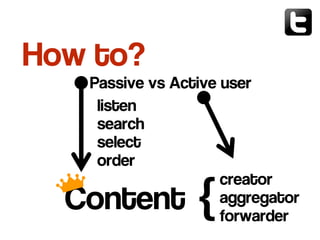 Passive vs Active user
How to?
listen
search
select
order
creator
aggregator
forwarder
Content {
 