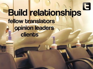 fellow translators
opinion leaders
clients
Build relationships
 
