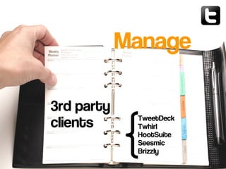 3rd party
clients TweetDeck
Twhirl
HootSuite
Seesmic
Brizzly
Manage
 