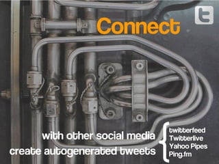 create autogenerated tweets
with other social media
Connect
twitterfeed
Twitterlive
Yahoo Pipes
Ping.fm
 