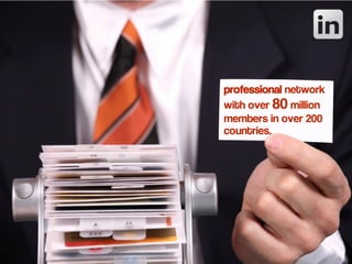 professional network
with over 80 million
members in over 200
countries.
 