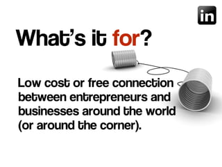 Low cost or free connection
between entrepreneurs and
businesses around the world
(or around the corner).
What’s it for?
 