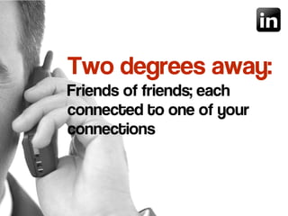Two degrees away:
Friends of friends; each
connected to one of your
connections
 