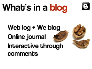 What's in a blog
Web log > We blog
Online journal
Interactive through
comments
 