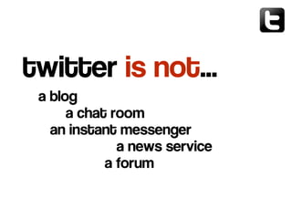 a blog
a chat room
an instant messenger
a news service
a forum
twitter is not…
 
