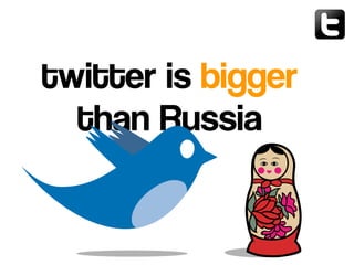 twitter is bigger
than Russia
 