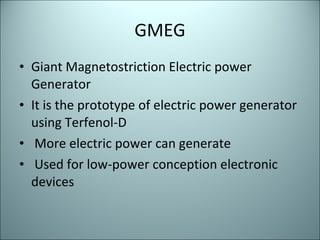 GMEG Giant Magnetostriction Electric power Generator It is the prototype of electric power generator using Terfenol-D More electric power can generate Used for low-power conception electronic devices  
