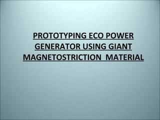 PROTOTYPING ECO POWER GENERATOR USING GIANT MAGNETOSTRICTION  MATERIAL 