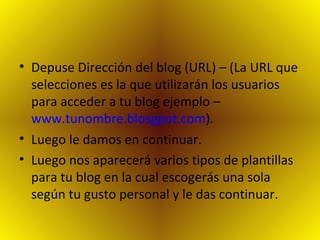 Depuse Dirección del blog (URL) – (La URL que selecciones es la que utilizarán los usuarios para acceder a tu blog ejemplo –  www.tunombre.blosgpot.com ). Luego le damos en continuar. Luego nos aparecerá varios tipos de plantillas para tu blog en la cual escogerás una sola según tu gusto personal y le das continuar. 