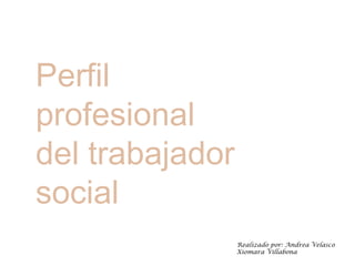 Perfil
profesional
del trabajador
social
                 Realizado por: Andrea Velasco
                 Xiomara Villabona
 
