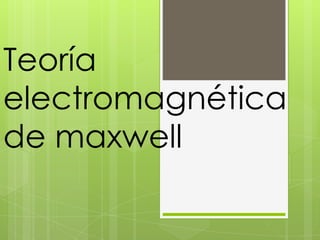 Teoría
electromagnética
de maxwell
 