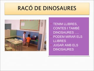    TENIM LLIBRES,
    CONTES I TAMBÉ
    DINOSAURES ….
   PODEM MIRAR ELS
    LLIBRES
   JUGAR AMB ELS
    DINOSAURES
 