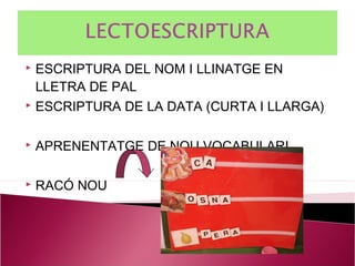  ESCRIPTURA DEL NOM I LLINATGE EN
  LLETRA DE PAL
 ESCRIPTURA DE LA DATA (CURTA I LLARGA)



   APRENENTATGE DE NOU VOCABULARI

   RACÓ NOU
 