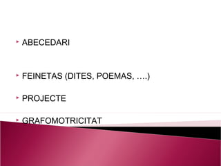    ABECEDARI


   FEINETAS (DITES, POEMAS, ….)

   PROJECTE

   GRAFOMOTRICITAT
 