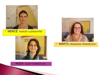    MERCÈ   AUDICIÓ I LLENGUATGE




                                         MARTA   PEDAGOGIA TERAPÈUTICA




         ROSA   EQUIP D’ORIENTACIÓ
 