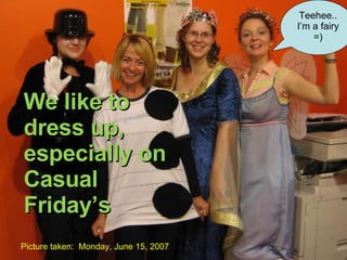 Teehee.. I’m a fairy =) We like to dress up, especially on Casual Friday’s Picture taken:  Monday, June 15, 2007 