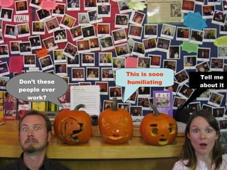 This is sooo humiliating Tell me about it Don’t these people ever work? 