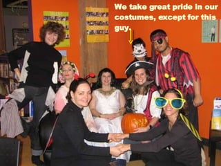 We take great pride in our costumes, except for this guy. 