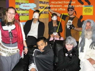 ...recycled from last halloween...we’re a carbon neutral office. Whatever.... 