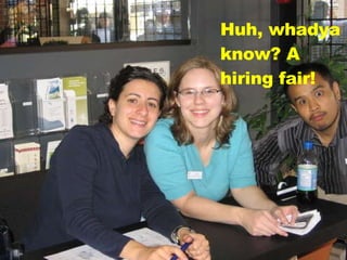Huh, whadya know? A hiring fair! 