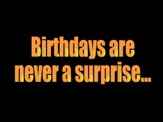 Birthdays are  never a surprise... 