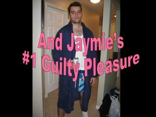 And Jaymie’s  #1 Guilty Pleasure 