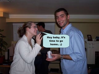 Hey baby, it’s time to go home.. ;) 