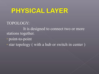 TOPOLOGY:
It is designed to connect two or more
stations together.
• point-to-point
• star topology ( with a hub or switch in center )