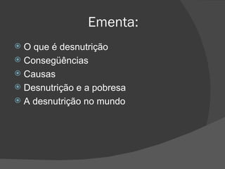 Ementa: O que é desnutrição Consegüências Causas Desnutrição e a pobresa A desnutrição no mundo 