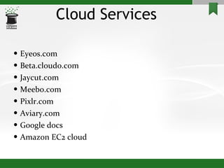 Cloud Services Eyeos.com Beta.cloudo.com Jaycut.com Meebo.com Pixlr.com Aviary.com Google docs Amazon EC2 cloud 